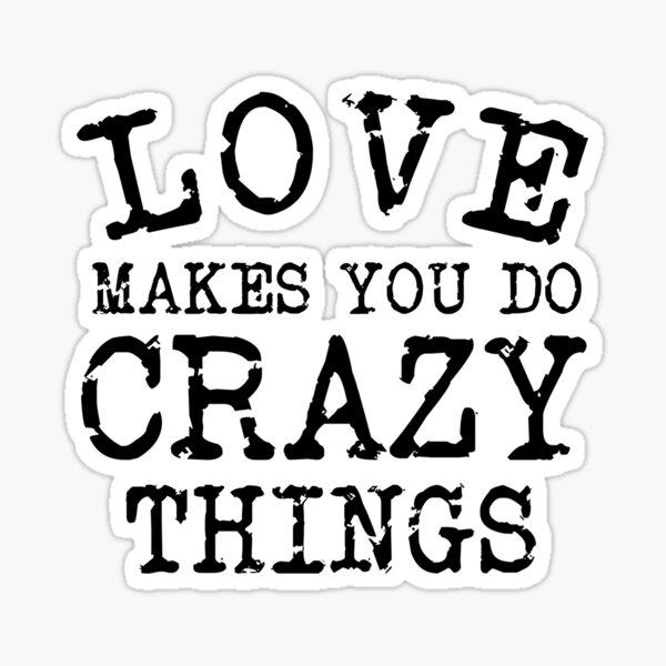 love-makes-you-do-crazy-things-sticker-by-aledesign9-redbubble