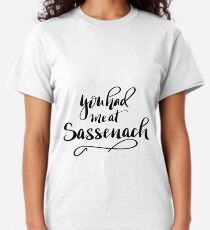You had me at sassenach! Outlander saying. Jamie Fraser Classic T-Shirt