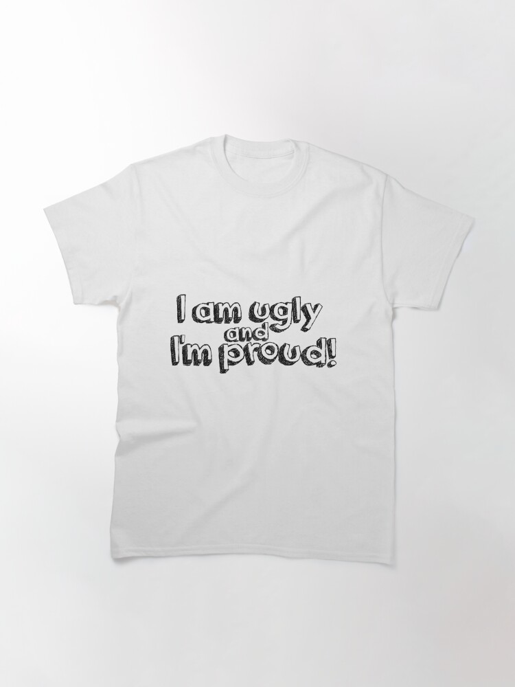 im ugly and im proud shirt