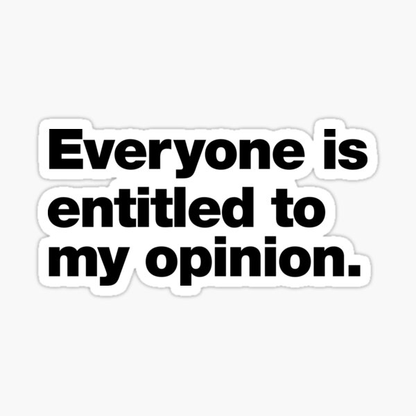 Everyone is entitled to my opinion. Sticker