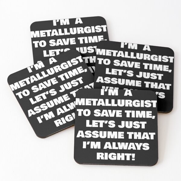 Item preview, I’M  A  METALLURGIST  TO SAVE TIME, LET’S JUST ASSUME THAT I’M ALWAYS RIGHT! designed and sold by joebrad.