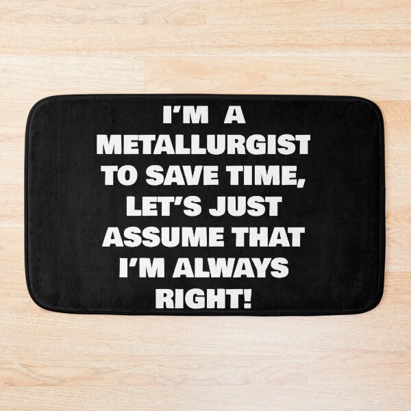 Item preview, I’M  A  METALLURGIST  TO SAVE TIME, LET’S JUST ASSUME THAT I’M ALWAYS RIGHT! designed and sold by joebrad.