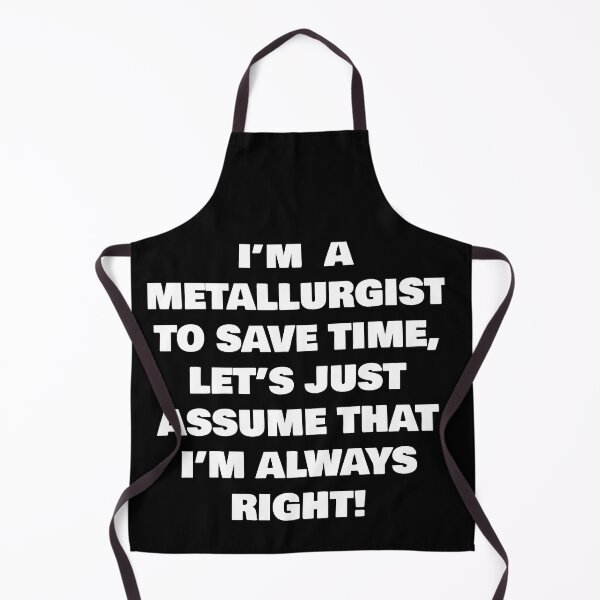 Item preview, I’M  A  METALLURGIST  TO SAVE TIME, LET’S JUST ASSUME THAT I’M ALWAYS RIGHT! designed and sold by joebrad.