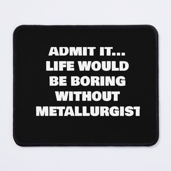 Item preview, ADMIT IT... LIFE WOULD BE BORING WITHOUT METALLURGIST designed and sold by joebrad.