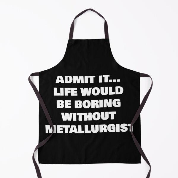 Item preview, ADMIT IT... LIFE WOULD BE BORING WITHOUT METALLURGIST designed and sold by joebrad.