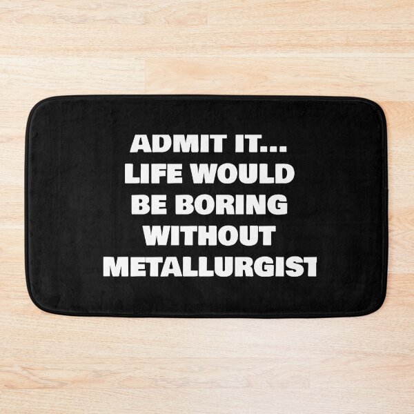 Item preview, ADMIT IT... LIFE WOULD BE BORING WITHOUT METALLURGIST designed and sold by joebrad.