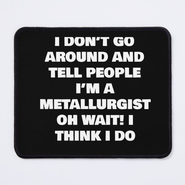 Item preview, I DON’T GO AROUND AND TELL PEOPLE I’M A METALLURGIST OH WAIT! I THINK I DO designed and sold by joebrad.