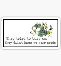 They tried to bury us; they didn't know we were seeds. Sticker