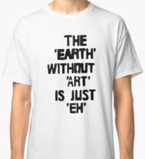 the “earth” without “art” is just “eh” Classic T-Shirt