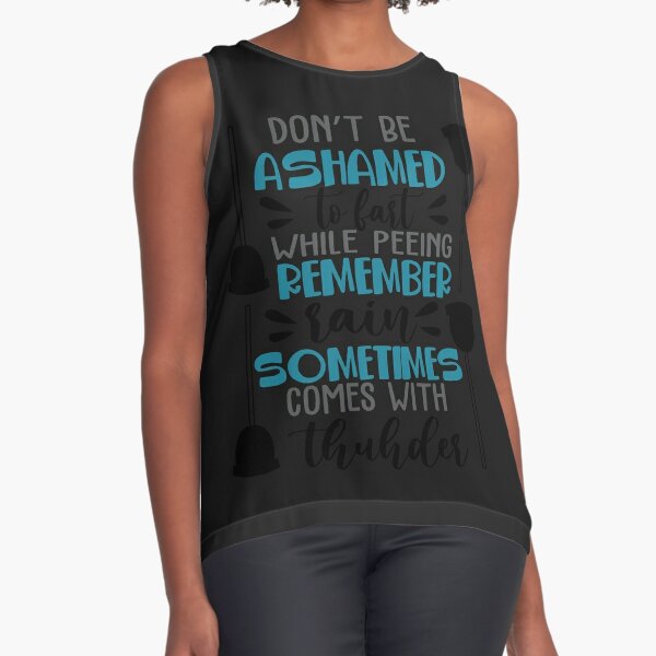 Don't be ashamed to fart while peeing remember rain sometimes comes with thunder Sleeveless Top