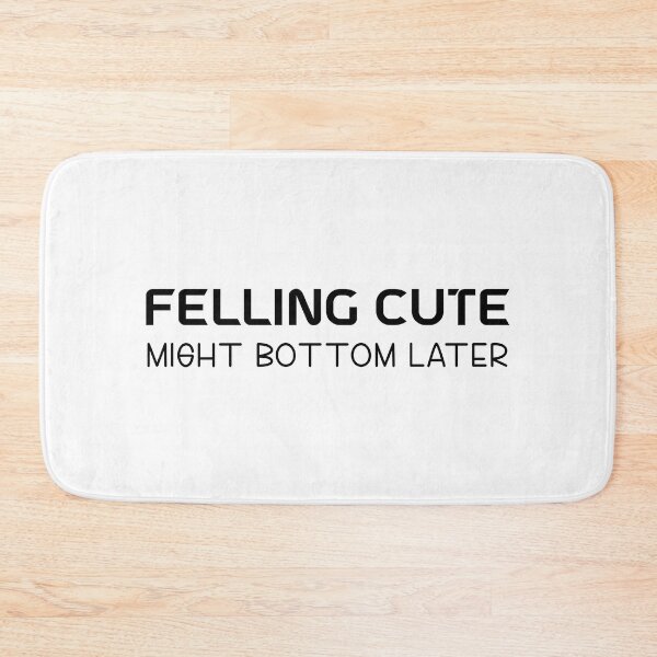 Item preview, Felling Cute Might Bottom Later designed and sold by beefrancky.
