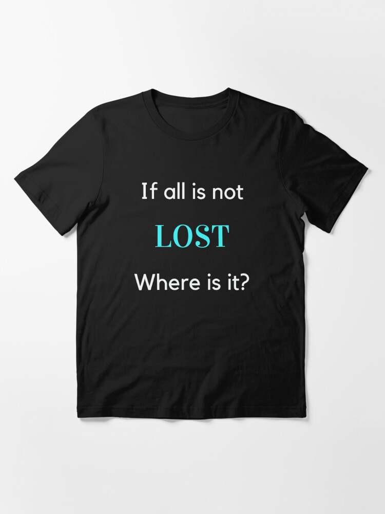 If all is not LOST Where is it? Essential T-Shirt for Sale by LindaLG