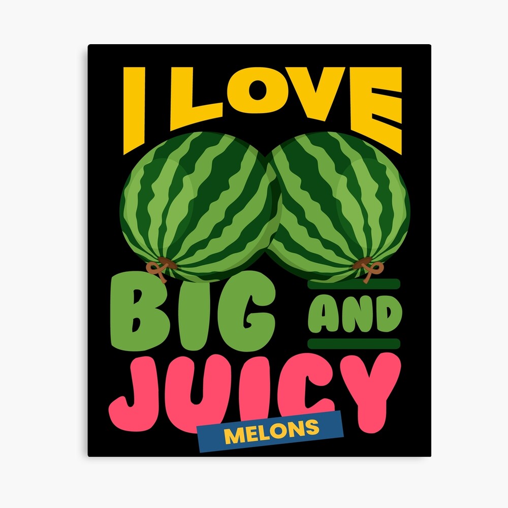 Love Big Juicy Melons Watermelon