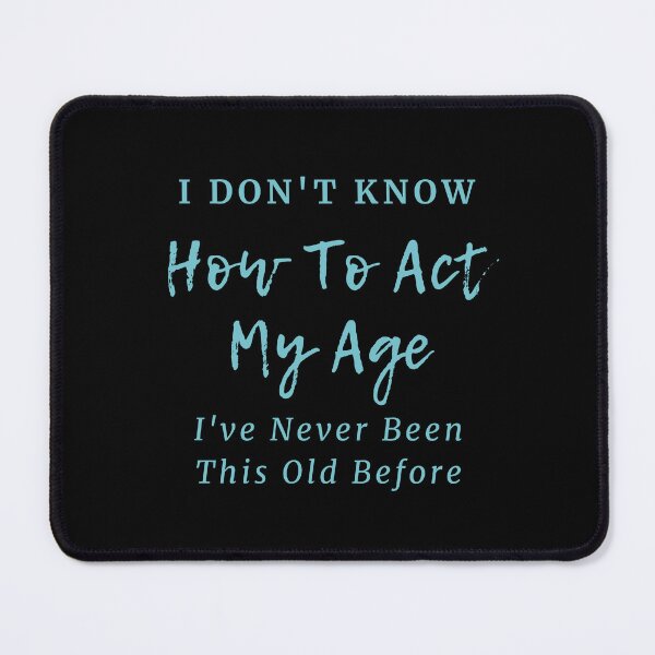 Item preview, I Don't Know How To Act My Age I've Never Been This Old Before Funny designed and sold by Alieso.