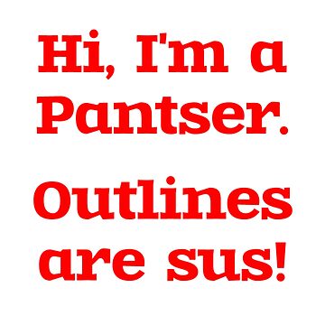 Artwork thumbnail, Hi, I'm a Pantser. Outlines are sus! by RWR by EH Merch