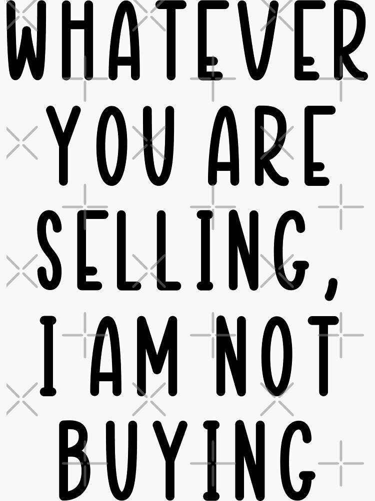  Whatever You Are Selling I Am Not Buying Sticker By Sidomt07 Redbubble