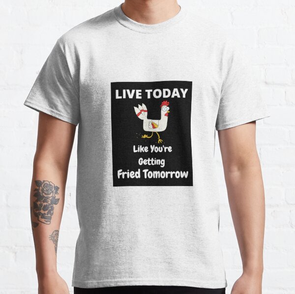 Live Today Like You Are Getting Fried Tomorrow  Classic T-Shirt