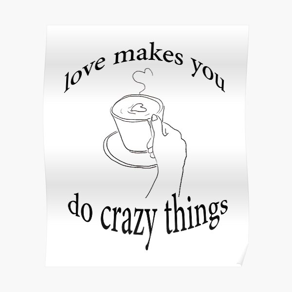 love-makes-you-do-crazy-things-poster-for-sale-by-myshop159-redbubble