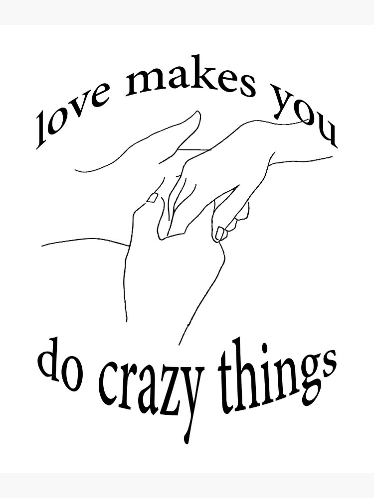 love-makes-you-do-crazy-things-poster-by-myshop159-redbubble