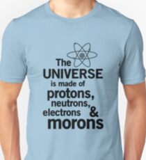 The Universe is Made of Protons, neutrons, electrons and morons Unisex T-Shirt