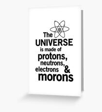 The Universe is Made of Protons, neutrons, electrons and morons Greeting Card