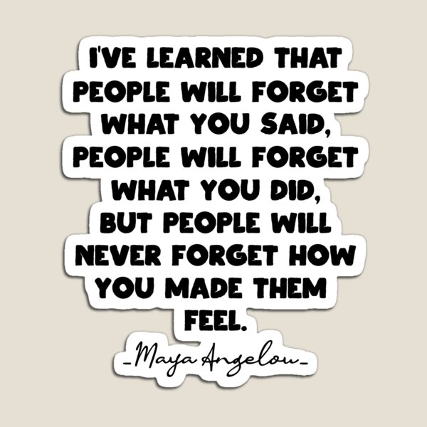 I Ve Learned That People Will Forget What You Said People Will Forget What You Did But People Will Never Forget How You Made Them Feel Magnet For Sale By Ismaildsng Redbubble