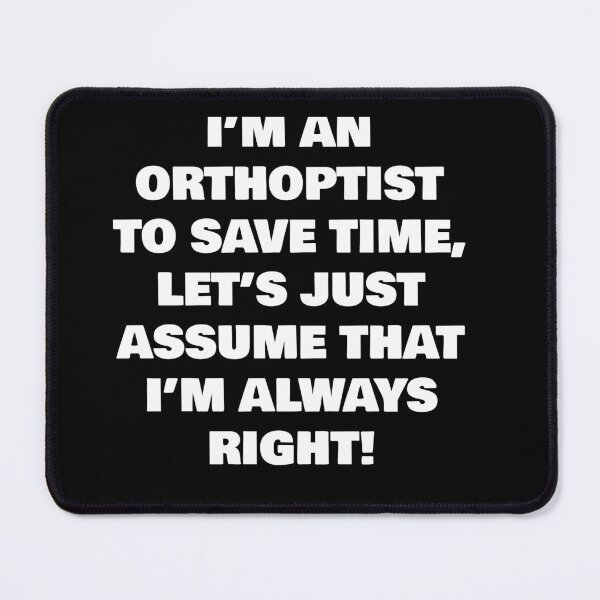 Item preview, I’M AN  ORTHOPTIST TO SAVE TIME, LET’S JUST ASSUME THAT I’M ALWAYS RIGHT! designed and sold by joebrad.