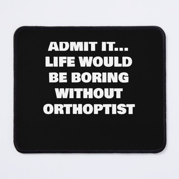 Item preview, ADMIT IT... LIFE WOULD BE BORING WITHOUT  ORTHOPTIST designed and sold by joebrad.