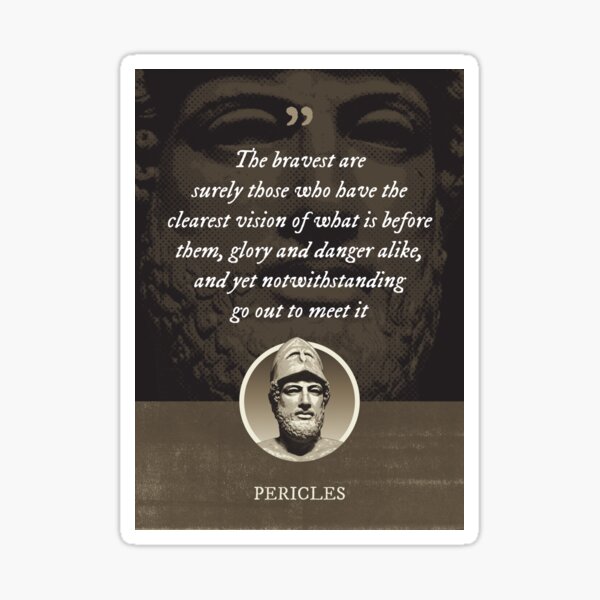 Item preview, Pericles - The bravest are surely those who have the clearest vision of what is before them, glory and danger alike, and yet notwithstanding go out to meet it designed and sold by Syahrasi.