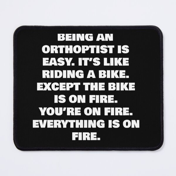 Item preview, BEING A  ORTHOPTIST IS EASY. IT’S LIKE RIDING A BIKE. EXCEPT THE BIKE IS ON FIRE. YOU’RE ON FIRE. EVERYTHING IS ON FIRE. designed and sold by joebrad.
