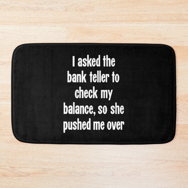 Item preview, I Asked the Bank Teller To Check My Balance, So She Pushed Me Over designed and sold by Good-Looking Corpse.