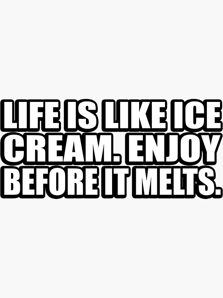 Life Is Like Ice Cream Enjoy Before It Melts Sticker By Quotesforlifee Redbubble