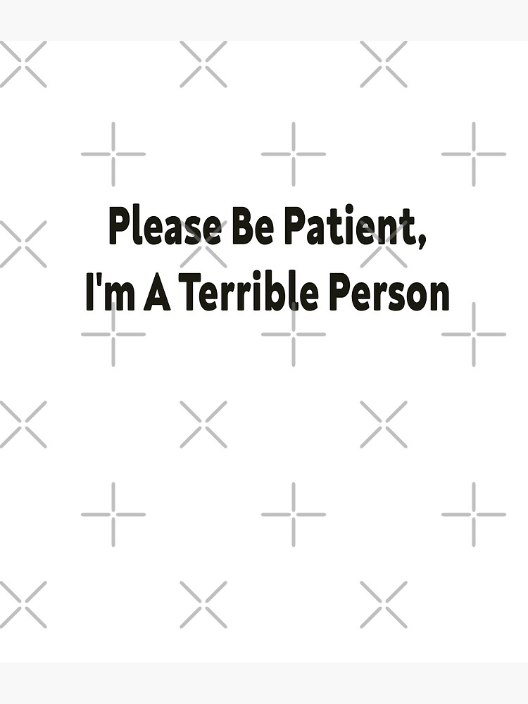 sarcastic-funny-meme-please-be-patient-i-m-a-terrible-person-design