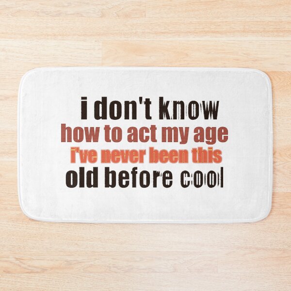 Item preview, I Don't Know How To Act My Age, I've Never Been This Old Before, Fun, cool design. Classic  designed and sold by myshop159.