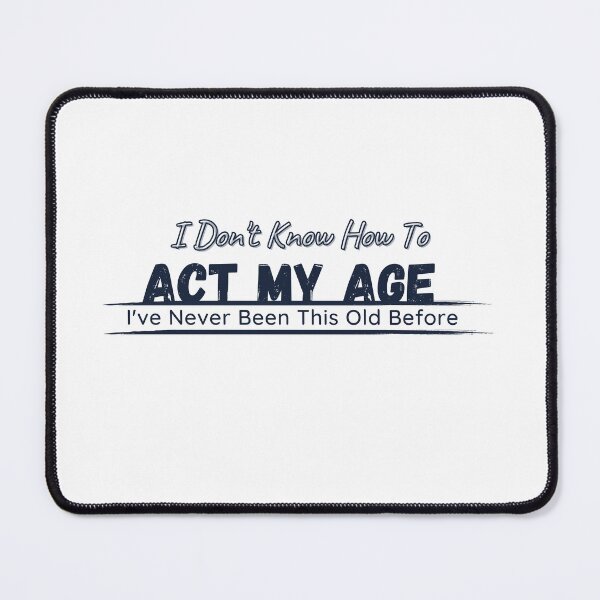 Item preview, I Don't Know How To Act My Age, I've Never Been This Old Before Mens, Birthday Funny Humor Friends Family designed and sold by Alexa5454.