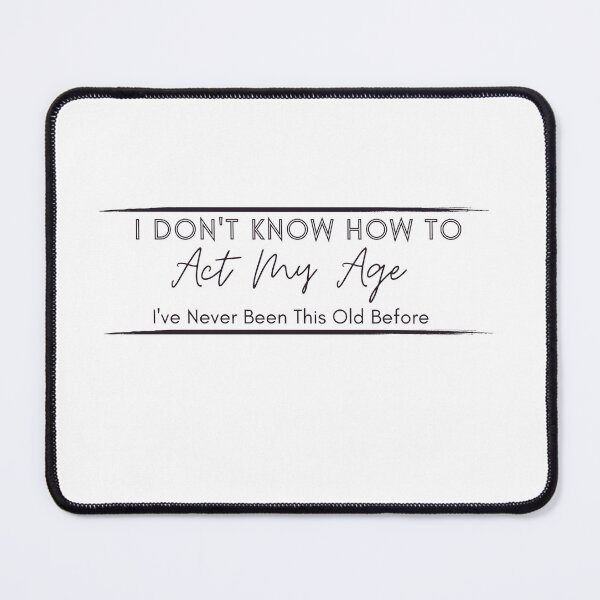 Item preview, I Don't Know How To Act My Age, I've Never Been This Old Before , Birthday Funny Humor Friends Family designed and sold by Alexa5454.