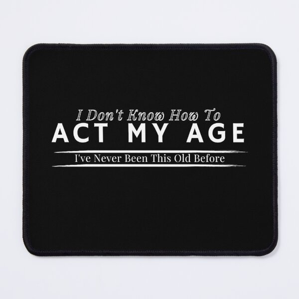 Item preview, I Don't Know How To Act My Age, I've Never Been This Old Before , Birthday Funny Humor Friends Family designed and sold by Alexa5454.