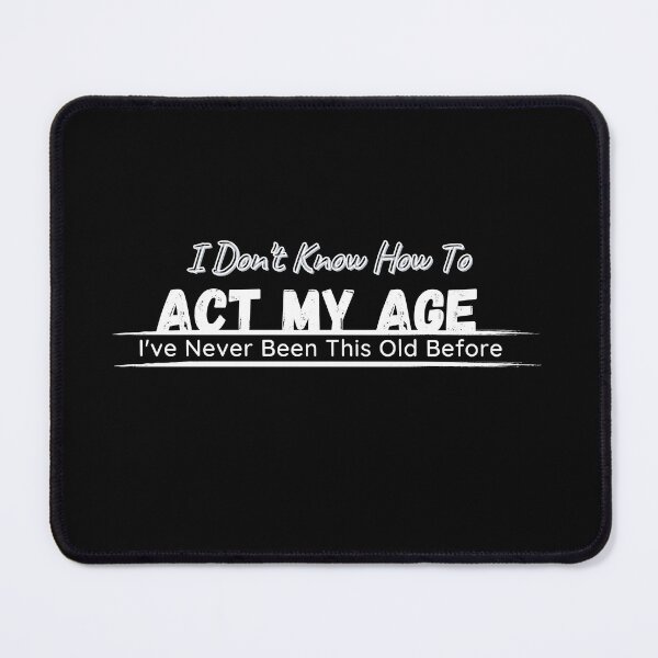 Item preview, I Don't Know How To Act My Age, I've Never Been This Old Before , Birthday Funny Humor Friends Family designed and sold by Alexa5454.