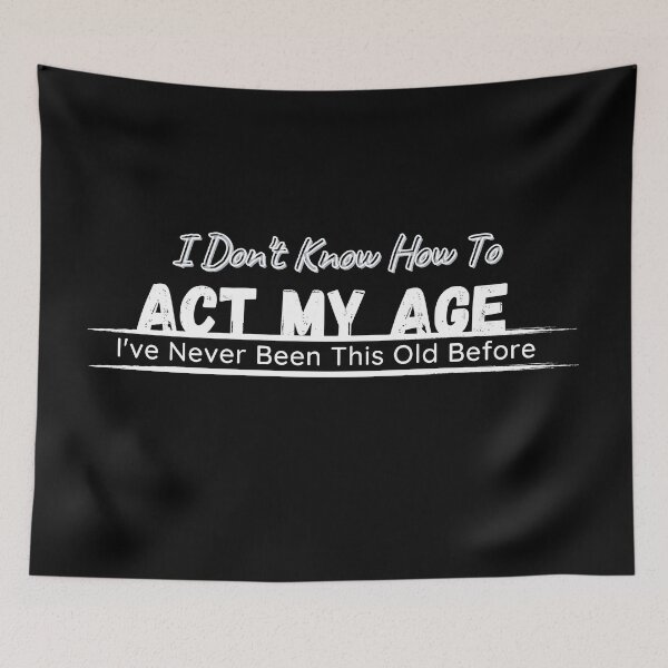 Item preview,  I Don't Know How To Act My Age, I've Never Been This Old Before , Birthday Funny Humor Friends Family designed and sold by Alexa5454.
