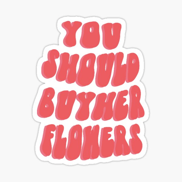 "You should buy her flowers" Sticker by laurapascarella Redbubble