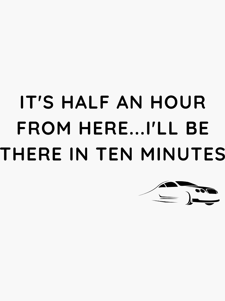 Its Half An Hour From Here Ill Be There In Ten Minutes Sticker By