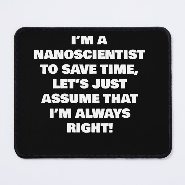 Item preview, I’M A  NANOSCIENTIST TO SAVE TIME, LET’S JUST ASSUME THAT I’M ALWAYS RIGHT! designed and sold by joebrad.