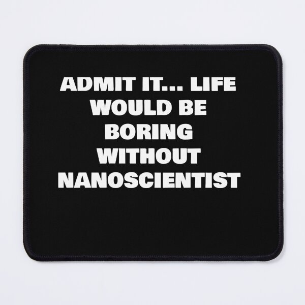 Item preview, ADMIT IT... LIFE WOULD BE BORING WITHOUT NANOSCIENTIST designed and sold by joebrad.