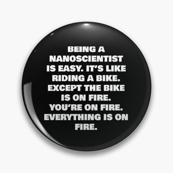 Item preview, BEING A  NANOSCIENTIST IS EASY. IT’S LIKE RIDING A BIKE. EXCEPT THE BIKE IS ON FIRE. YOU’RE ON FIRE. EVERYTHING IS ON FIRE. designed and sold by joebrad.