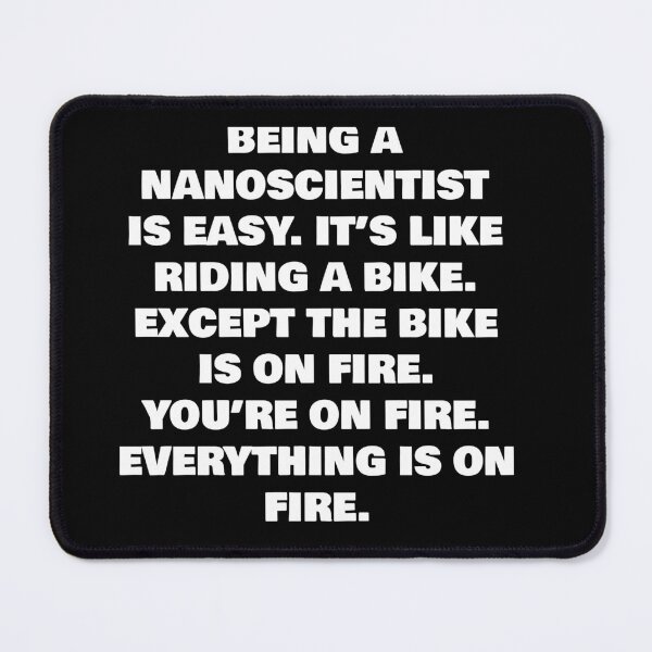 Item preview, BEING A NANOSCIENTIST IS EASY. IT’S LIKE RIDING A BIKE. EXCEPT THE BIKE IS ON FIRE. YOU’RE ON FIRE. EVERYTHING IS ON FIRE. designed and sold by joebrad.