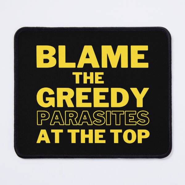 Item preview, Blame the Greedy Parasites at the Top Design designed and sold by WritetheWrongs.