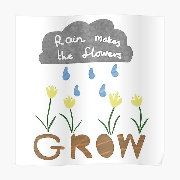 "Rain makes the flowers grow" Poster for Sale by CharlotWhiteing Redbubble