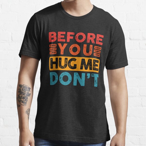 Before You Hug Me Don't Essential T-Shirt for Sale by Bimastore
