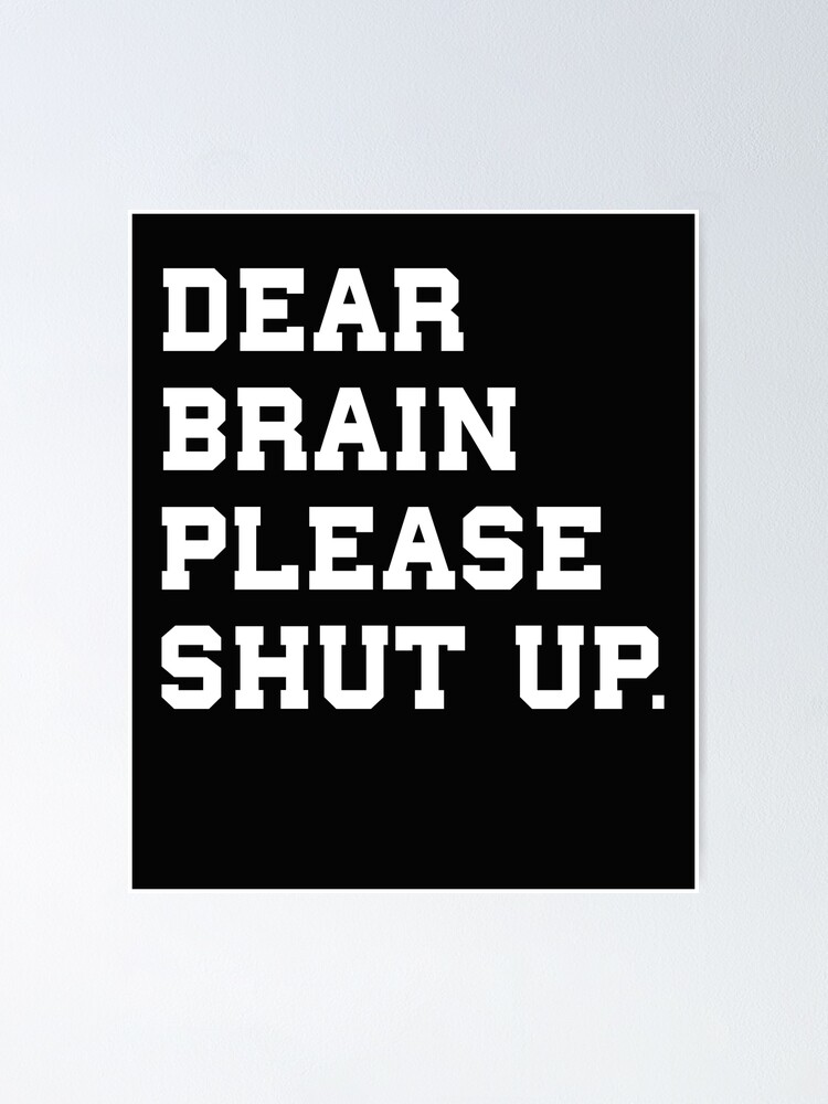 Dear Brain Please Shut Up Poster For Sale By Mentalhealth7 Redbubble 5264