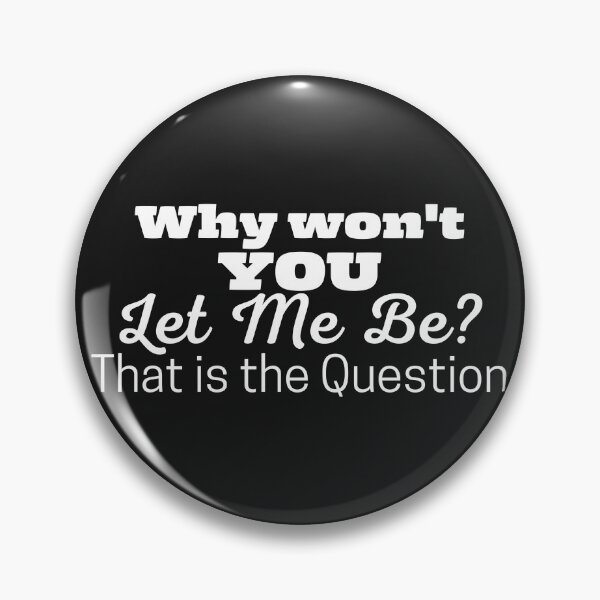 Item preview, Why Won't YOU Let Me Be? That Is The Question- To be, or not to be designed and sold by TracyDDigitals.